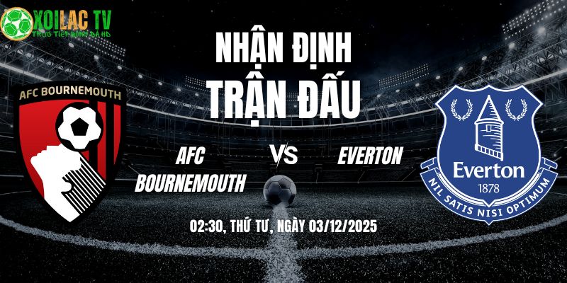 Nhận định AFC Bournemouth vs Everton 02h30 03/12/2025