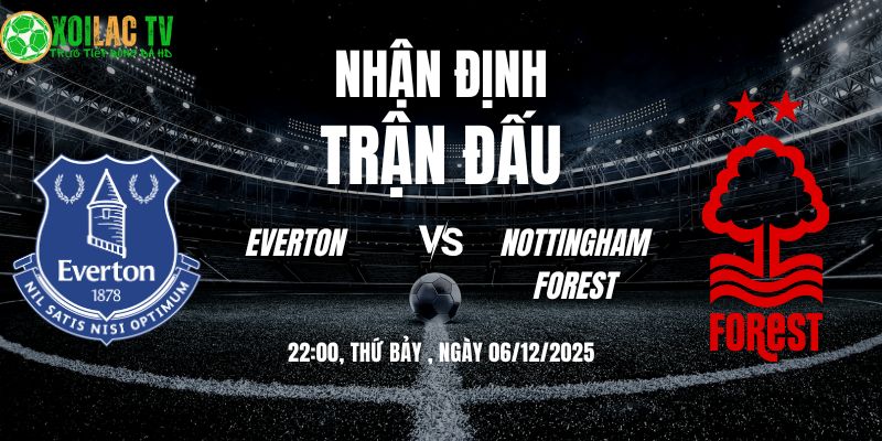 Nhận định Everton vs Nottingham Forest 22h00 06/12/2025